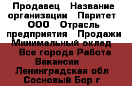 Продавец › Название организации ­ Паритет, ООО › Отрасль предприятия ­ Продажи › Минимальный оклад ­ 1 - Все города Работа » Вакансии   . Ленинградская обл.,Сосновый Бор г.